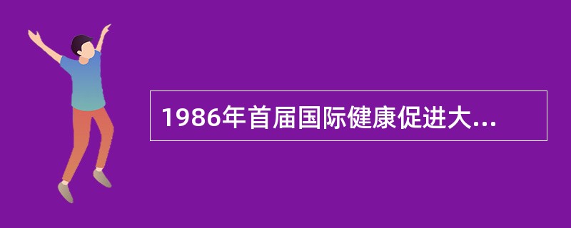 1986年首届国际健康促进大会通过了（）。