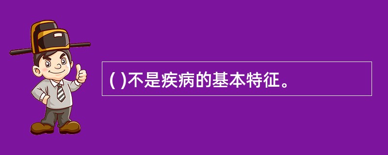 ( )不是疾病的基本特征。