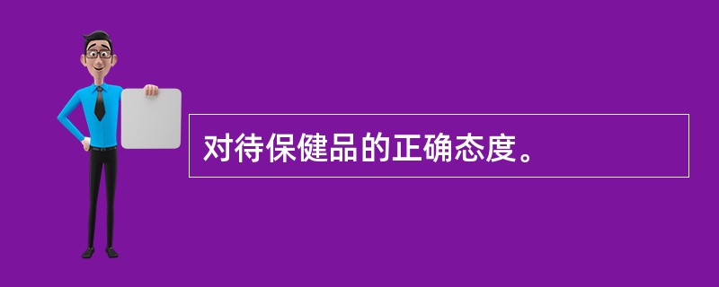 对待保健品的正确态度。