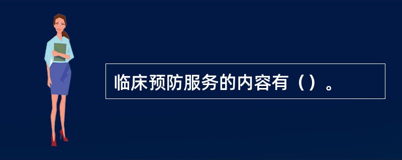 临床预防服务的内容有（）。