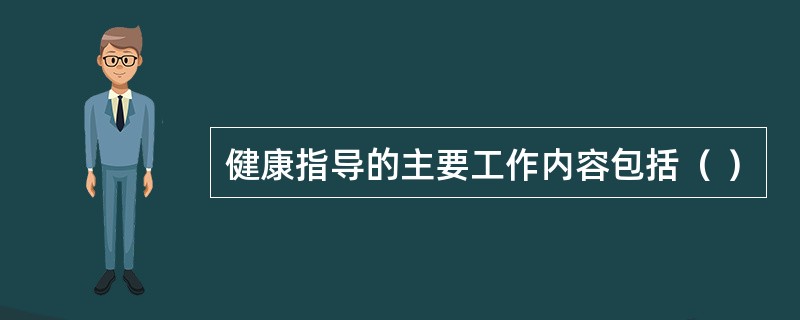 健康指导的主要工作内容包括（ ）