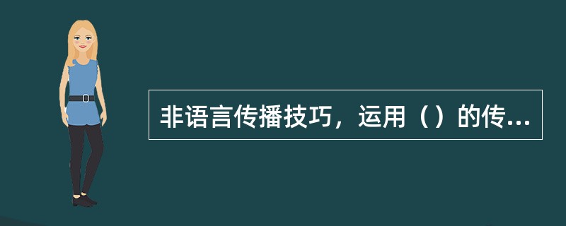 非语言传播技巧，运用（）的传播技巧，即借助视、听、触觉等感官分享信息 ,增进交流效果的一些技巧。