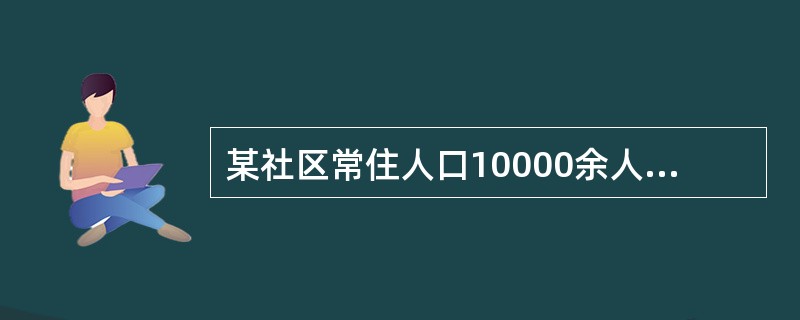 某社区常住人口10000余人，外来人口1031人，2018年该社区文书服务站开始责任医生进家庭的试点工作，并为社区居民建立健康档案，讲辖区内35岁及以上常住居民的高血压患者和2型糖尿病患者作为慢性病管