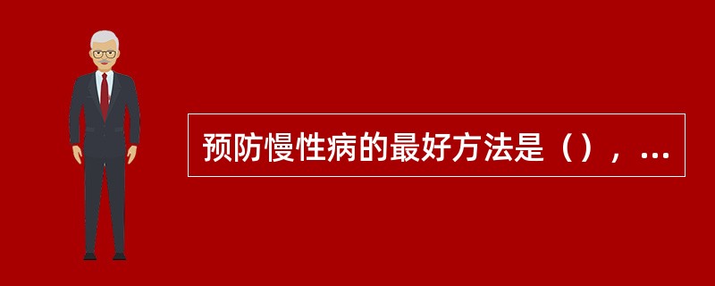 预防慢性病的最好方法是（），减少导致这些慢性病的危险因素。