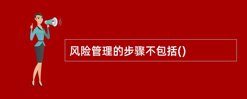 风险管理的步骤不包括()
