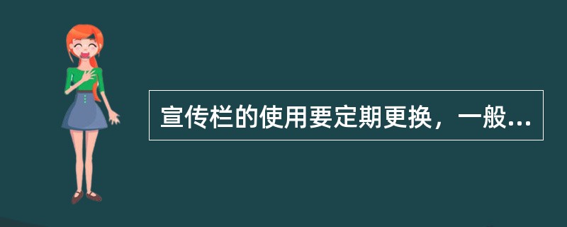 宣传栏的使用要定期更换，一般1～3个月要进行一次更新。有橱窗的宣传栏可以持续（）。