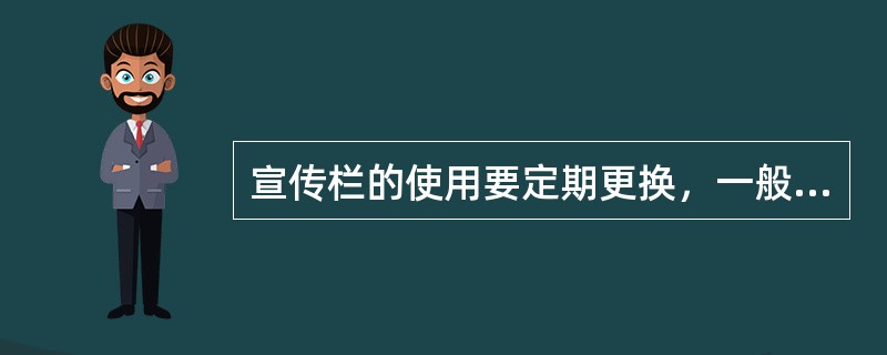 宣传栏的使用要定期更换，一般（）要进行一次更新。