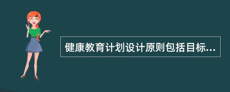 健康教育计划设计原则包括目标原则、前瞻性原则、（）和参与性原则。