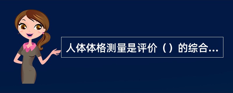 人体体格测量是评价（）的综合观察指标。常用指标有体重、身高、皮褶厚度及上臂围等，其中以体重、身高最为重要。