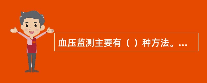 血压监测主要有（ ）种方法。其中，诊室测压是目前临床诊断高血压和分级的标准方法。