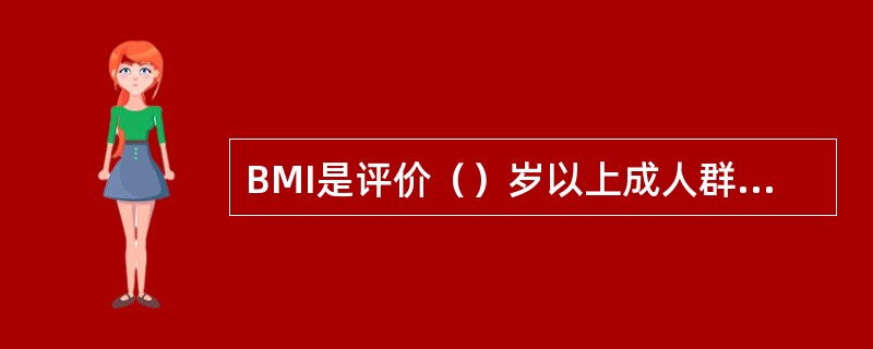 BMI是评价（）岁以上成人群体营养状况的常用指标。它不仅对反映体型胖瘦程度较为敏感，而且与皮褶厚度、上臂围等营养状况指标的相关性也较高。
