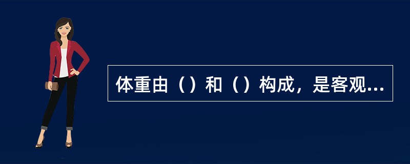 体重由（）和（）构成，是客观评价人体营养和健康状况的重要指标。