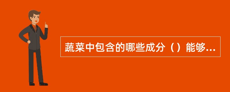 蔬菜中包含的哪些成分（）能够增强食欲，帮助消化，促进人体健康。