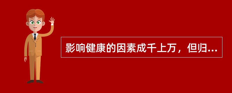 影响健康的因素成千上万，但归纳起来主要有（）四大类。