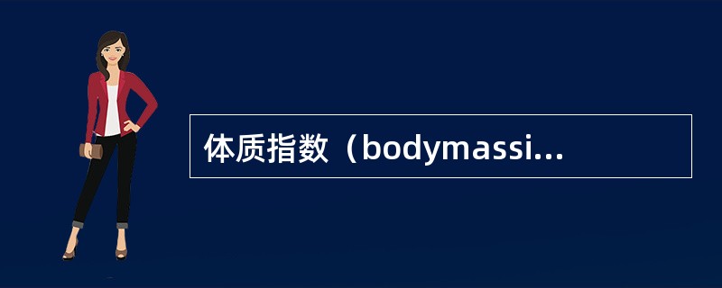 体质指数（bodymassindex，BMI)—种计算身高和体重的指数。BMI计算公式为（）