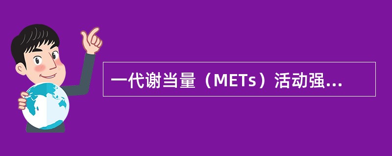 一代谢当量（METs）活动强度相当于每千克体重消耗的能量是()