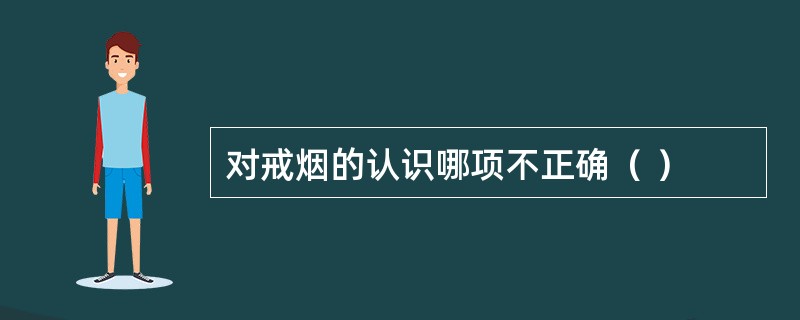 对戒烟的认识哪项不正确（ ）