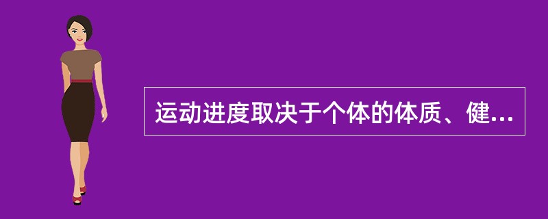 运动进度取决于个体的体质、健康情况、（ ）和运动训练目标。