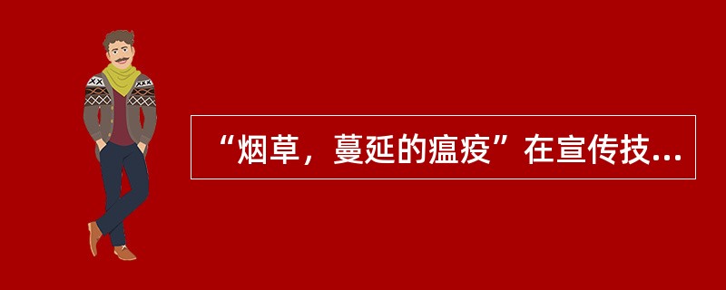 “烟草，蔓延的瘟疫”在宣传技巧中属于（ ）