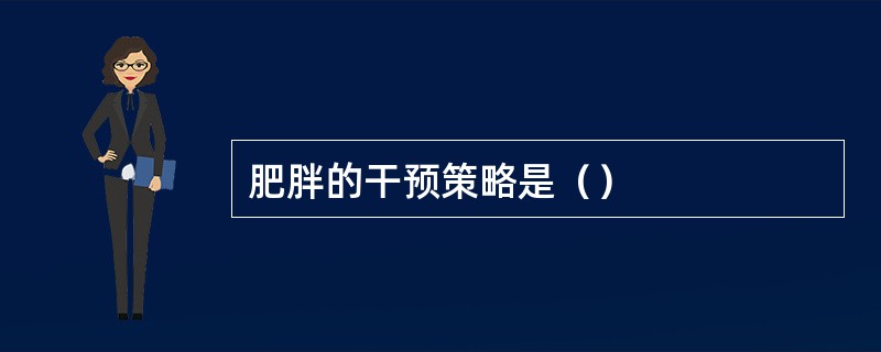 肥胖的干预策略是（）