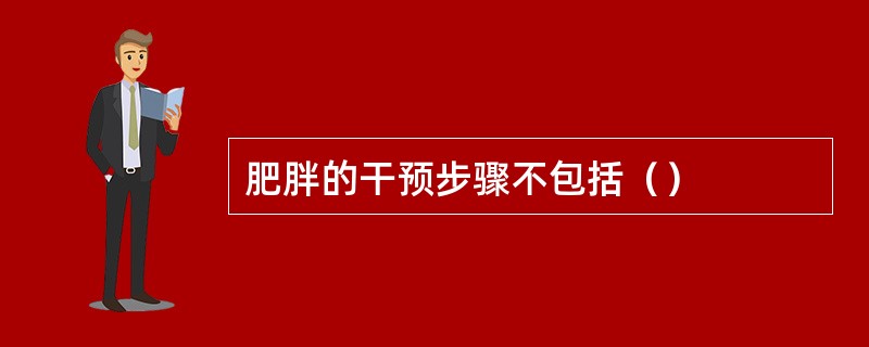 肥胖的干预步骤不包括（）