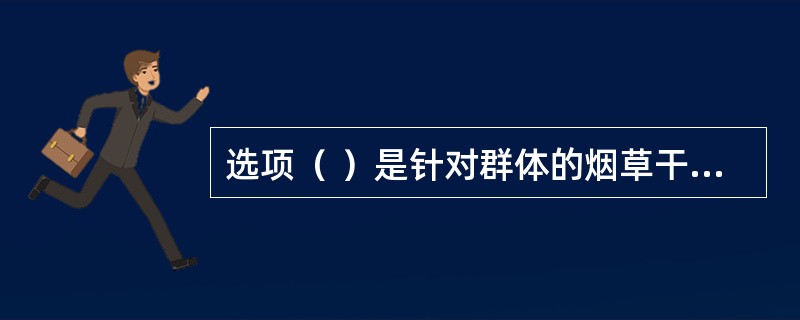 选项（ ）是针对群体的烟草干预措施。