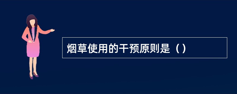 烟草使用的干预原则是（）