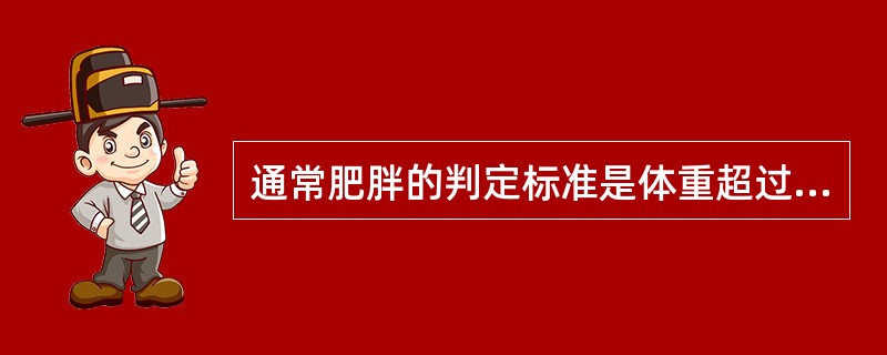 通常肥胖的判定标准是体重超过了相应身高所确定的标准值的（ ）以上。