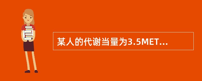 某人的代谢当量为3.5METs时，则此时他的活动强度是？（ ）