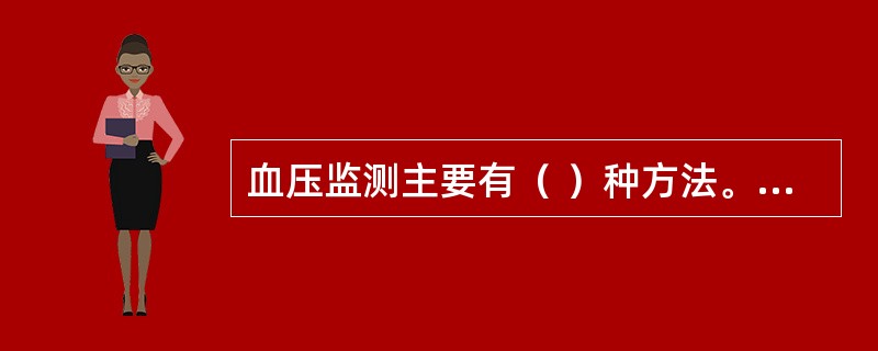 血压监测主要有（ ）种方法。其中，诊室测压是目前临床诊断高血压和分级的标准方法。