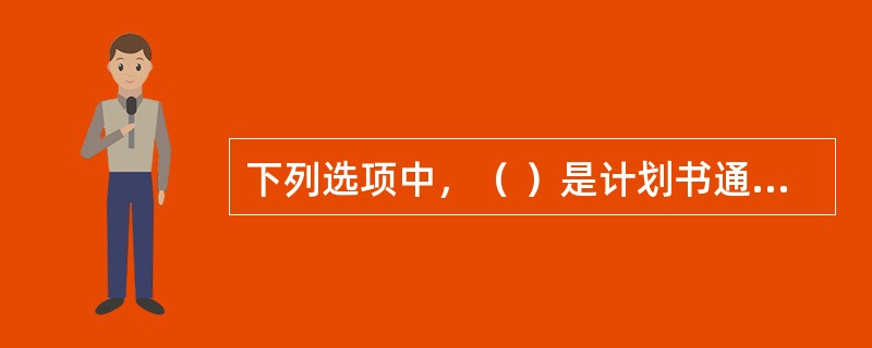 下列选项中，（ ）是计划书通常包括的内容。