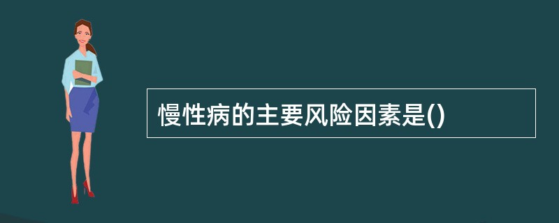 慢性病的主要风险因素是()