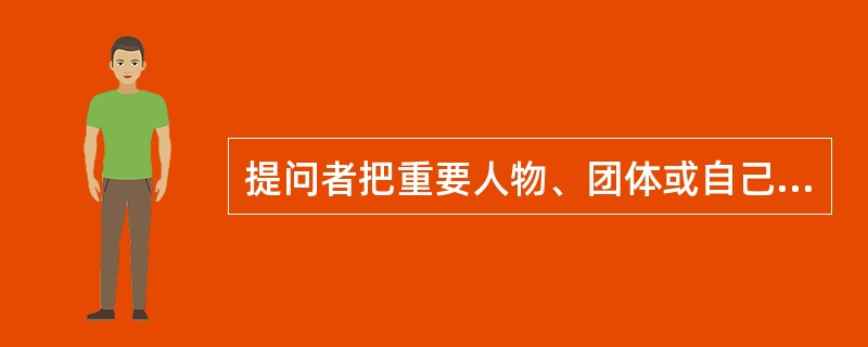 提问者把重要人物、团体或自己的观点加在问话里，有暗示或诱导对方做出答案的\r\n　　问题属于（ ）