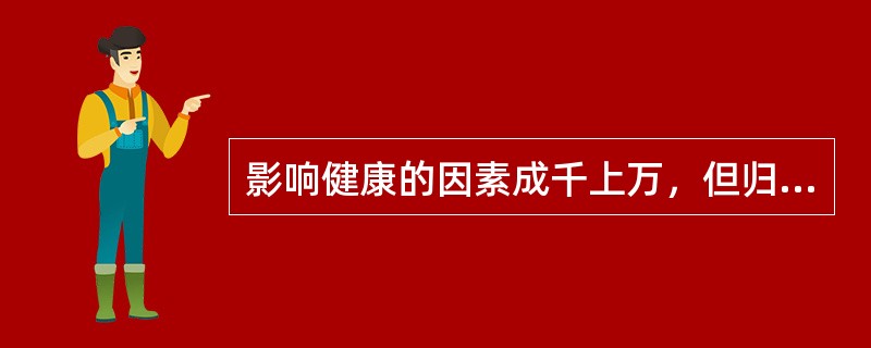 影响健康的因素成千上万，但归纳起来主要有（ ）四大类。