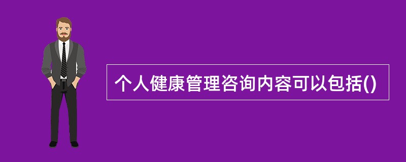 个人健康管理咨询内容可以包括()