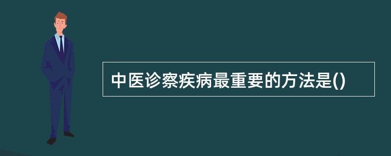 中医诊察疾病最重要的方法是()