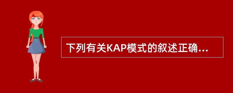 下列有关KAP模式的叙述正确的是()