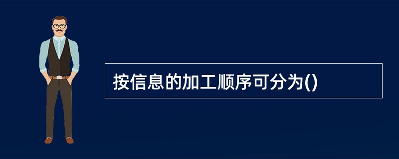 按信息的加工顺序可分为()