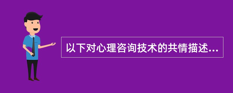 以下对心理咨询技术的共情描述正确的是()