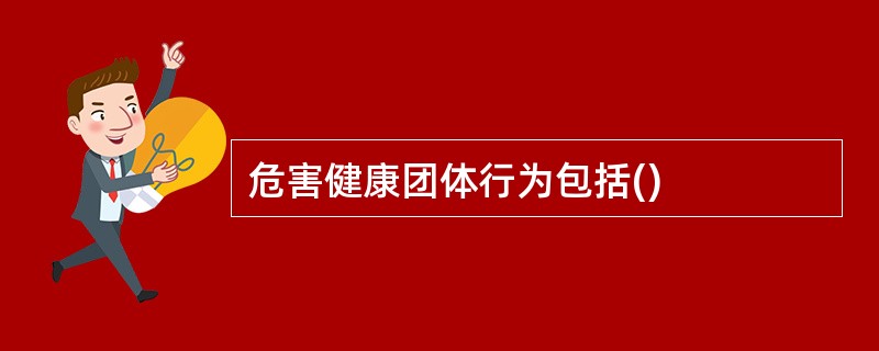 危害健康团体行为包括()