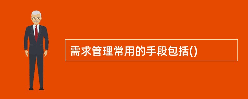 需求管理常用的手段包括()