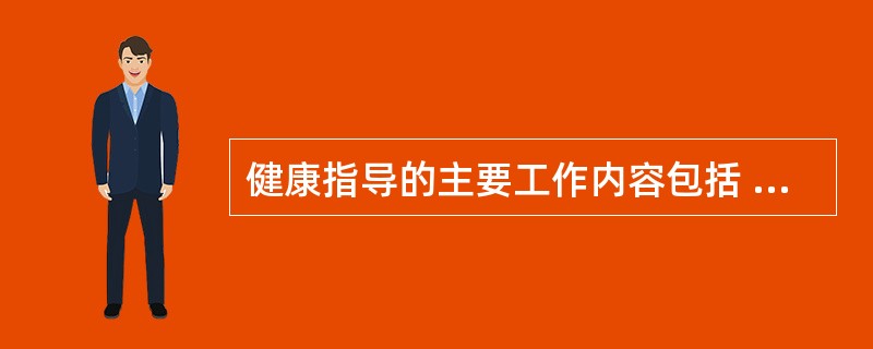 健康指导的主要工作内容包括  (  ) 。