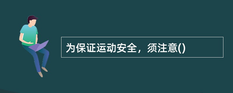 为保证运动安全，须注意()