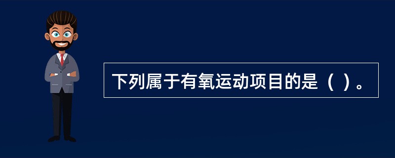 下列属于有氧运动项目的是  (  ) 。