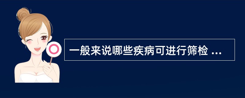 一般来说哪些疾病可进行筛检  (  ) 。