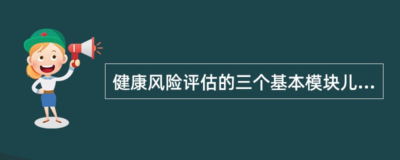 健康风险评估的三个基本模块儿是（）。