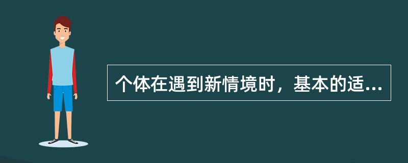 个体在遇到新情境时，基本的适应方式包括()