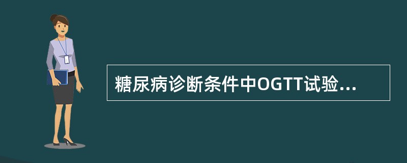 糖尿病诊断条件中OGTT试验的餐后2小时血糖水平应高于（）。