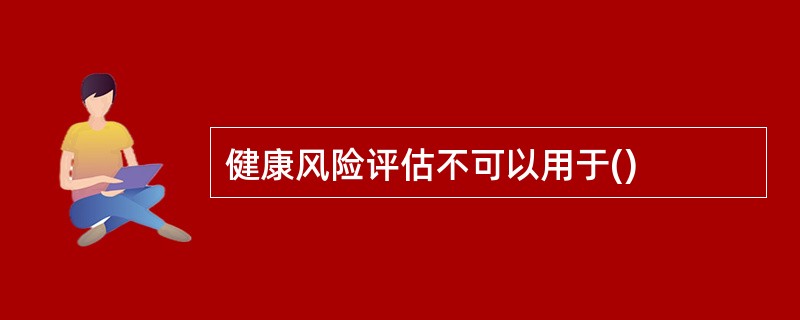 健康风险评估不可以用于()