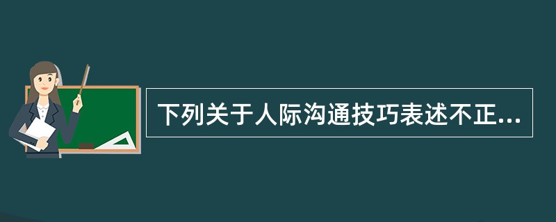 下列关于人际沟通技巧表述不正确的是（）。